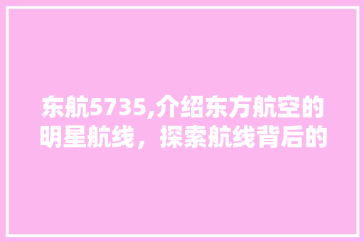 东航5735,介绍东方航空的明星航线，探索航线背后的故事 东航5735,介绍东方航空的明星航线，探索航线背后的故事 植物种类