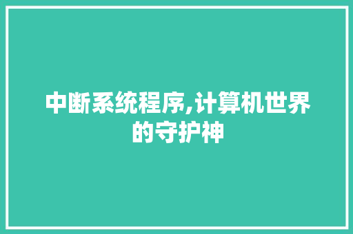 中断系统程序,计算机世界的守护神 中断系统程序,计算机世界的守护神 花朵知识