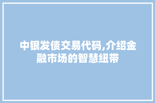 中银发债交易代码,介绍金融市场的智慧纽带 中银发债交易代码,介绍金融市场的智慧纽带 植物种类