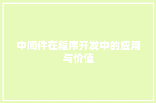 中间件在程序开发中的应用与价值 中间件在程序开发中的应用与价值 花朵知识
