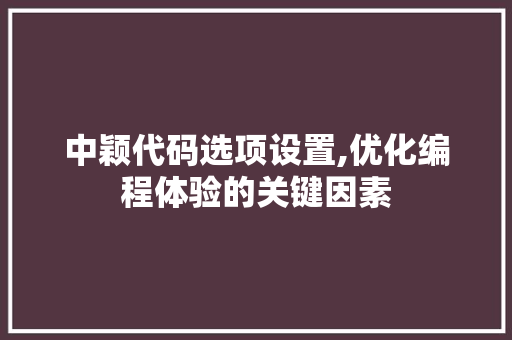 中颖代码选项设置,优化编程体验的关键因素 中颖代码选项设置,优化编程体验的关键因素 番茄病虫害防治