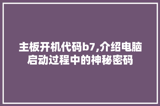 主板开机代码b7,介绍电脑启动过程中的神秘密码 主板开机代码b7,介绍电脑启动过程中的神秘密码 番茄病虫害防治
