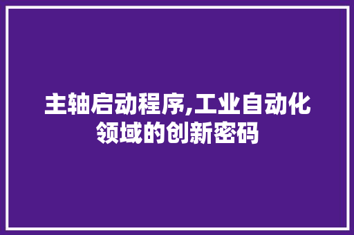 主轴启动程序,工业自动化领域的创新密码