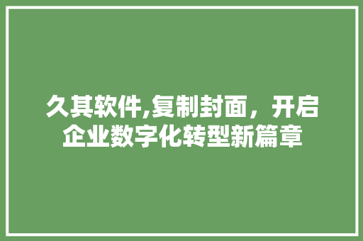 久其软件,复制封面，开启企业数字化转型新篇章 久其软件,复制封面，开启企业数字化转型新篇章 种植技巧