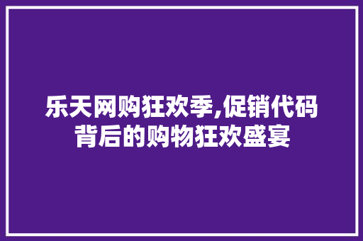 乐天网购狂欢季,促销代码背后的购物狂欢盛宴 乐天网购狂欢季,促销代码背后的购物狂欢盛宴 植物种类