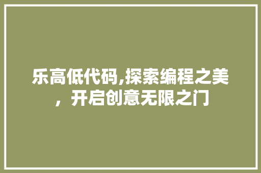 乐高低代码,探索编程之美，开启创意无限之门 乐高低代码,探索编程之美，开启创意无限之门 植物种类