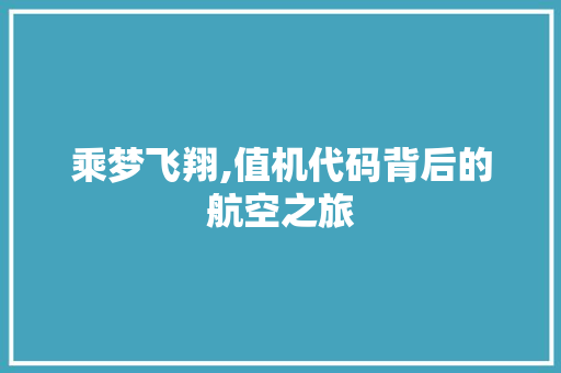乘梦飞翔,值机代码背后的航空之旅 乘梦飞翔,值机代码背后的航空之旅 植物种类