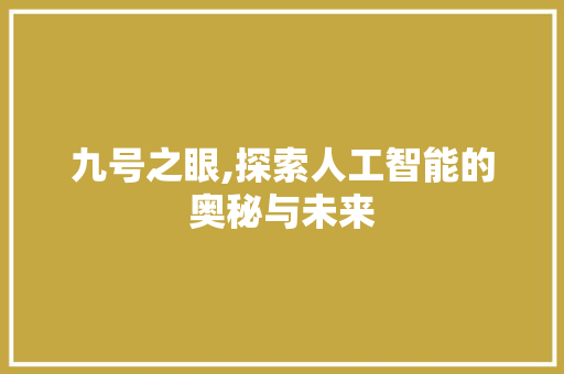 九号之眼,探索人工智能的奥秘与未来 九号之眼,探索人工智能的奥秘与未来 花朵知识