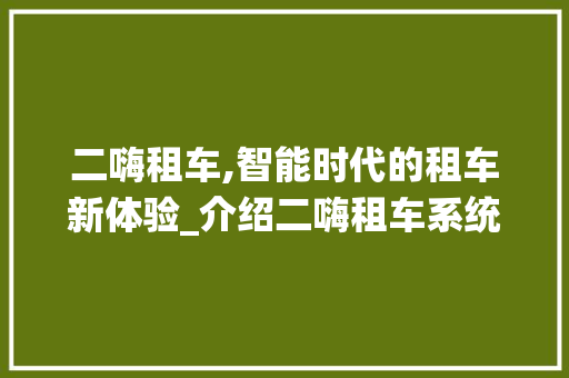 二嗨租车,智能时代的租车新体验_介绍二嗨租车系统背后的技术奥秘