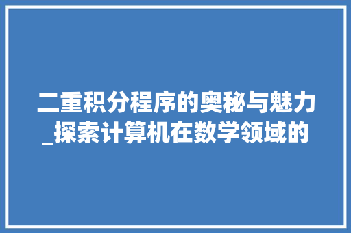 二重积分程序的奥秘与魅力_探索计算机在数学领域的应用 二重积分程序的奥秘与魅力_探索计算机在数学领域的应用 土壤施肥