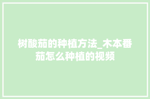 树酸茄的种植方法_木本番茄怎么种植的视频 农业常识 树酸茄的种植方法_木本番茄怎么种植的视频 树酸茄的种植方法_木本番茄怎么种植的视频 农业常识