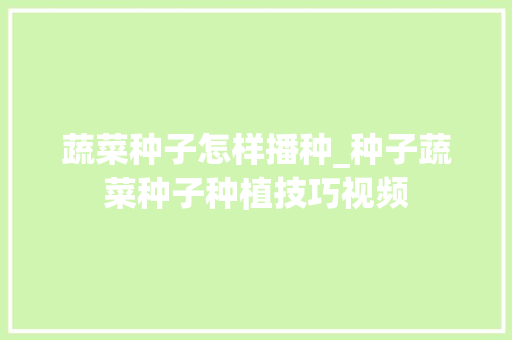 蔬菜种子怎样播种_种子蔬菜种子种植技巧视频 蔬菜种子怎样播种_种子蔬菜种子种植技巧视频 植物种类