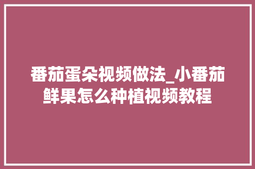 番茄蛋朵视频做法_小番茄鲜果怎么种植视频教程