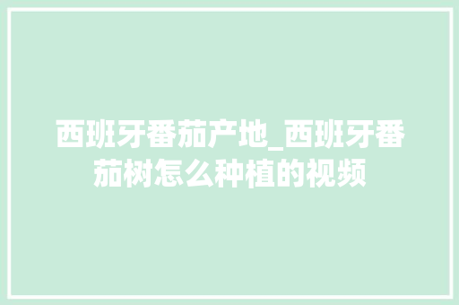 西班牙番茄产地_西班牙番茄树怎么种植的视频 西班牙番茄产地_西班牙番茄树怎么种植的视频 花朵知识