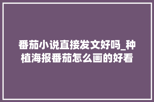 番茄小说直接发文好吗_种植海报番茄怎么画的好看
