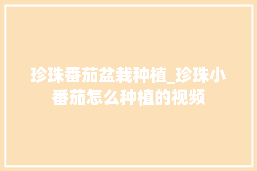 珍珠番茄盆栽种植_珍珠小番茄怎么种植的视频