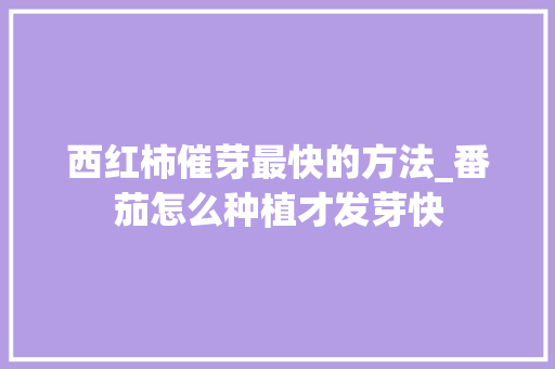 西红柿催芽最快的方法_番茄怎么种植才发芽快