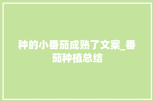 种的小番茄成熟了文案_番茄种植总结 种的小番茄成熟了文案_番茄种植总结 农业常识