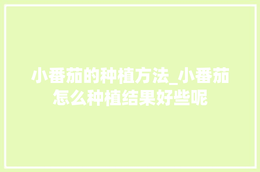 小番茄的种植方法_小番茄怎么种植结果好些呢