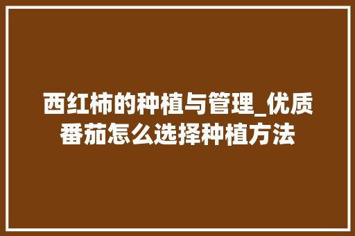 西红柿的种植与管理_优质番茄怎么选择种植方法 西红柿的种植与管理_优质番茄怎么选择种植方法 土壤施肥