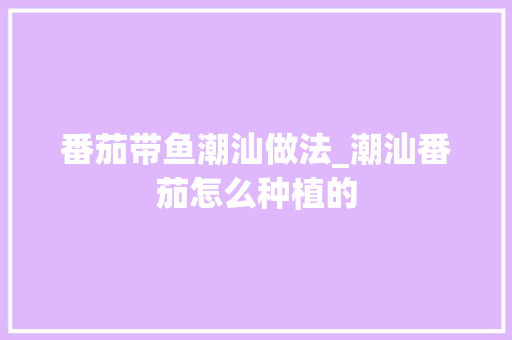 番茄带鱼潮汕做法_潮汕番茄怎么种植的