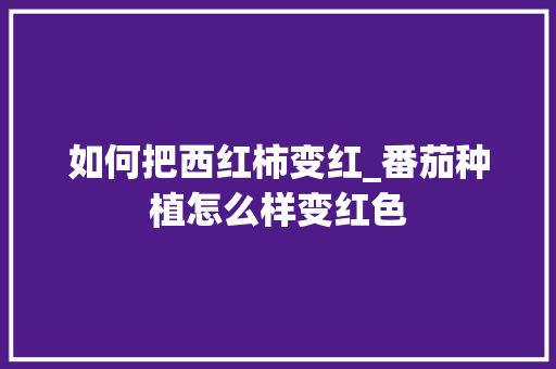 如何把西红柿变红_番茄种植怎么样变红色