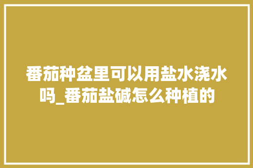 番茄种盆里可以用盐水浇水吗_番茄盐碱怎么种植的
