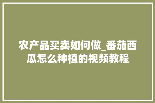 农产品买卖如何做_番茄西瓜怎么种植的视频教程