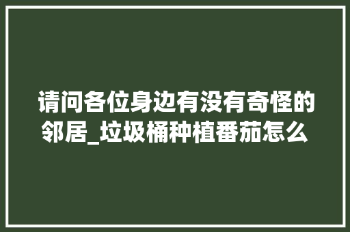 请问各位身边有没有奇怪的邻居_垃圾桶种植番茄怎么种植的