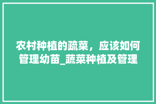 农村种植的疏菜，应该如何管理幼苗_蔬菜种植及管理技巧与方法 农村种植的疏菜，应该如何管理幼苗_蔬菜种植及管理技巧与方法 植物种类