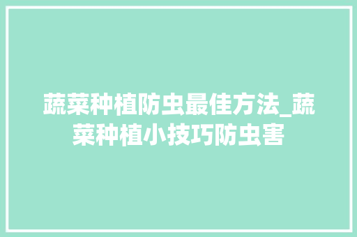 蔬菜种植防虫最佳方法_蔬菜种植小技巧防虫害