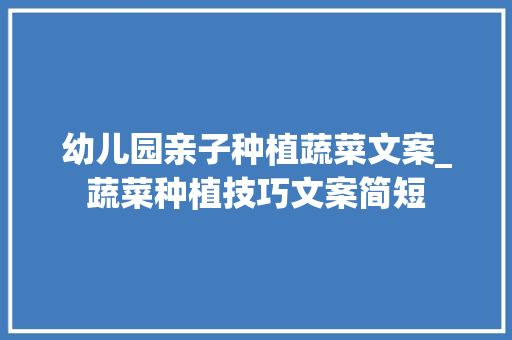 幼儿园亲子种植蔬菜文案_蔬菜种植技巧文案简短 幼儿园亲子种植蔬菜文案_蔬菜种植技巧文案简短 土壤施肥
