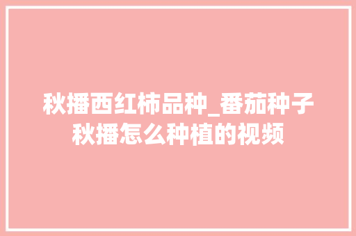 秋播西红柿品种_番茄种子秋播怎么种植的视频