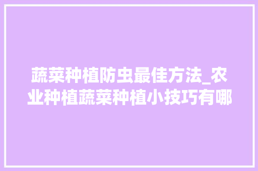 蔬菜种植防虫最佳方法_农业种植蔬菜种植小技巧有哪些