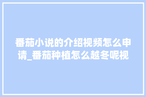 番茄小说的介绍视频怎么申请_番茄种植怎么越冬呢视频教程