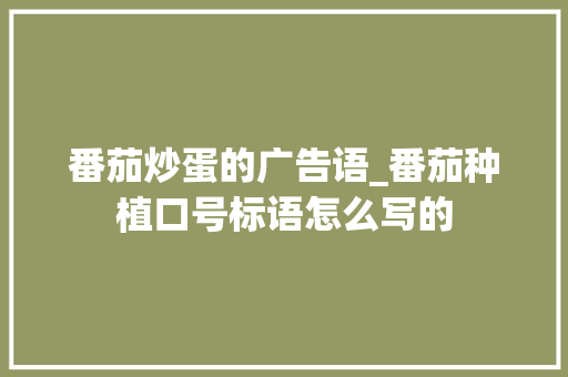 番茄炒蛋的广告语_番茄种植口号标语怎么写的 番茄炒蛋的广告语_番茄种植口号标语怎么写的 番茄种植技巧