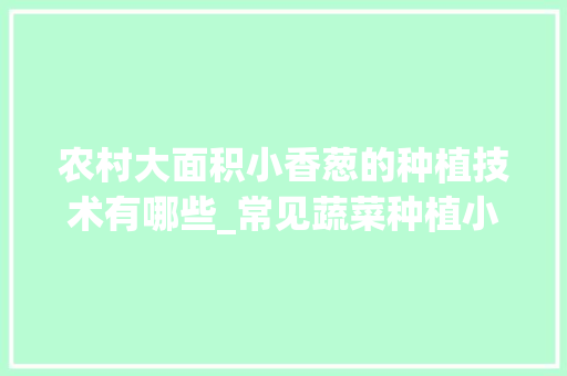 农村大面积小香葱的种植技术有哪些_常见蔬菜种植小技巧视频教程