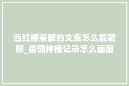 西红柿采摘的文案怎么能截屏_番茄种植记录怎么画图片 西红柿采摘的文案怎么能截屏_番茄种植记录怎么画图片 土壤施肥