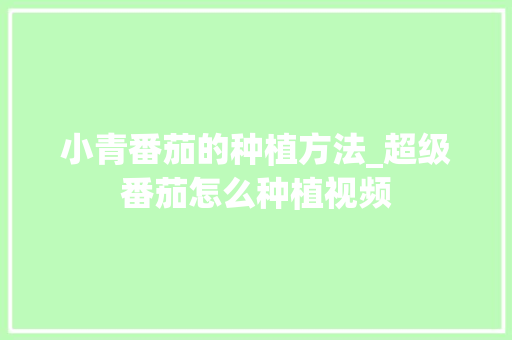 小青番茄的种植方法_超级番茄怎么种植视频 农业常识 小青番茄的种植方法_超级番茄怎么种植视频 小青番茄的种植方法_超级番茄怎么种植视频 农业常识
