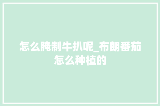 怎么腌制牛扒呢_布朗番茄怎么种植的