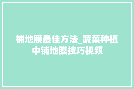 铺地膜最佳方法_蔬菜种植中铺地膜技巧视频