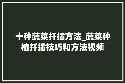十种蔬菜扦插方法_蔬菜种植扦插技巧和方法视频 十种蔬菜扦插方法_蔬菜种植扦插技巧和方法视频 花朵知识