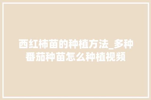 西红柿苗的种植方法_多种番茄种苗怎么种植视频 西红柿苗的种植方法_多种番茄种苗怎么种植视频 番茄病虫害防治