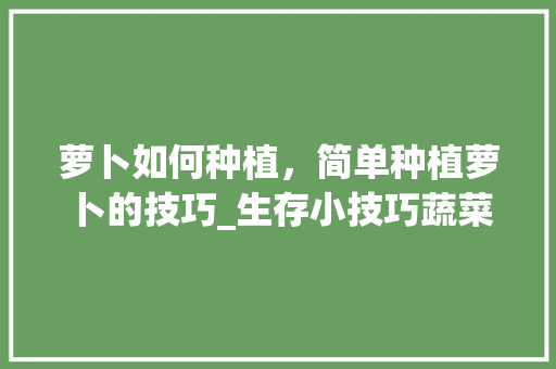 萝卜如何种植，简单种植萝卜的技巧_生存小技巧蔬菜种植视频 萝卜如何种植，简单种植萝卜的技巧_生存小技巧蔬菜种植视频 植物种类