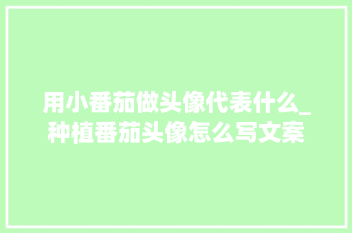 用小番茄做头像代表什么_种植番茄头像怎么写文案