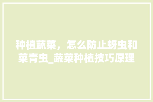 种植蔬菜,怎么防止蚜虫和菜青虫_蔬菜种植技巧原理图解 番茄种植技巧 种植蔬菜,怎么防止蚜虫和菜青虫_蔬菜种植技巧原理图解 种植蔬菜,怎么防止蚜虫和菜青虫_蔬菜种植技巧原理图解 番茄种植技巧