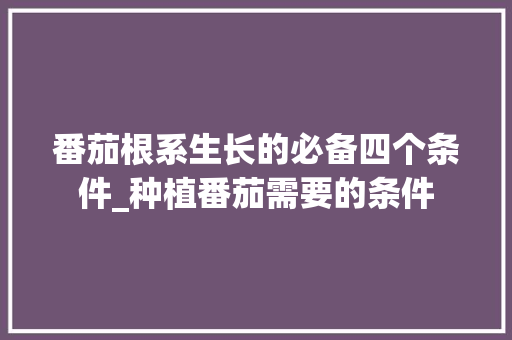 番茄根系生长的必备四个条件_种植番茄需要的条件 番茄根系生长的必备四个条件_种植番茄需要的条件 番茄病虫害防治
