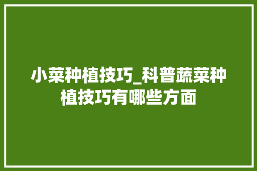 小菜种植技巧_科普蔬菜种植技巧有哪些方面 小菜种植技巧_科普蔬菜种植技巧有哪些方面 番茄病虫害防治