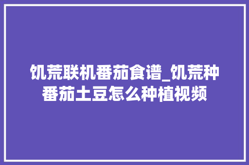 饥荒联机番茄食谱_饥荒种番茄土豆怎么种植视频 饥荒联机番茄食谱_饥荒种番茄土豆怎么种植视频 花朵知识