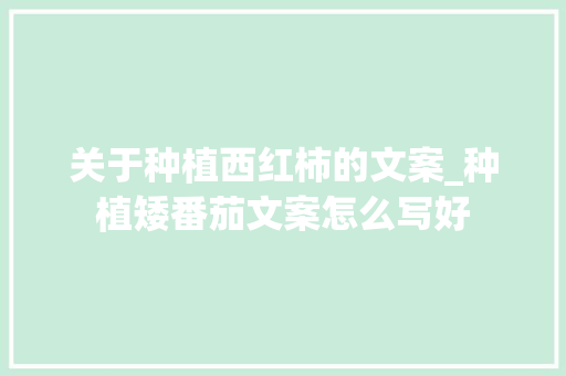 关于种植西红柿的文案_种植矮番茄文案怎么写好 关于种植西红柿的文案_种植矮番茄文案怎么写好 农业常识